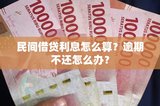 北京民间借贷利息怎么算？逾期不还怎么办？