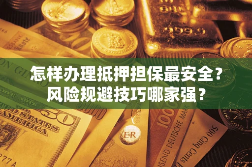 北京怎样办理抵押担保最安全？风险规避技巧哪家强？